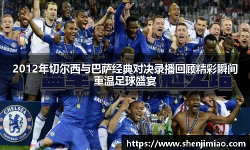 2012年切尔西与巴萨经典对决录播回顾精彩瞬间重温足球盛宴